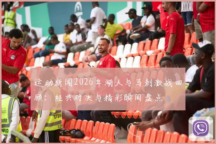 运动新闻2026年湖人与马刺激战回顾：经典对决与精彩瞬间盘点