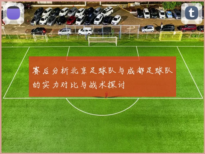 赛后分析北京足球队与成都足球队的实力对比与战术探讨