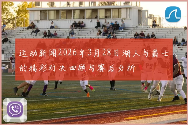 运动新闻2026年3月28日湖人与爵士的精彩对决回顾与赛后分析